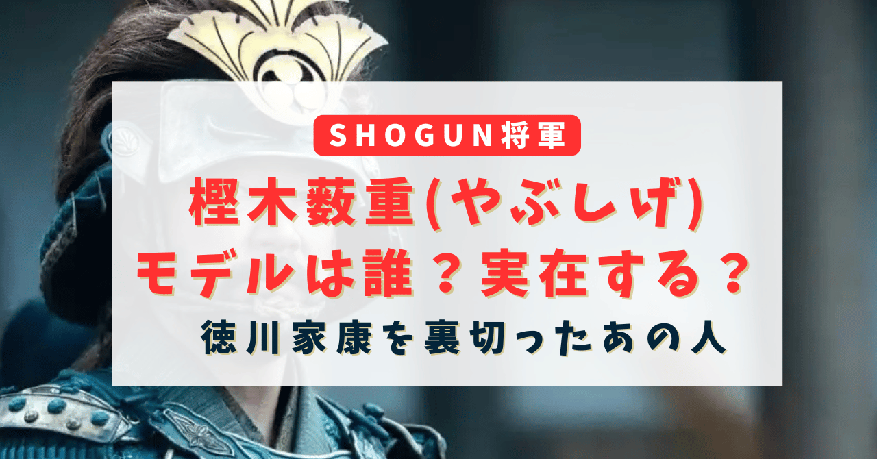 SHOGUN将軍の樫木薮重（やぶしげ）のモデルは誰？実在する？徳川家康を裏切ったあの人