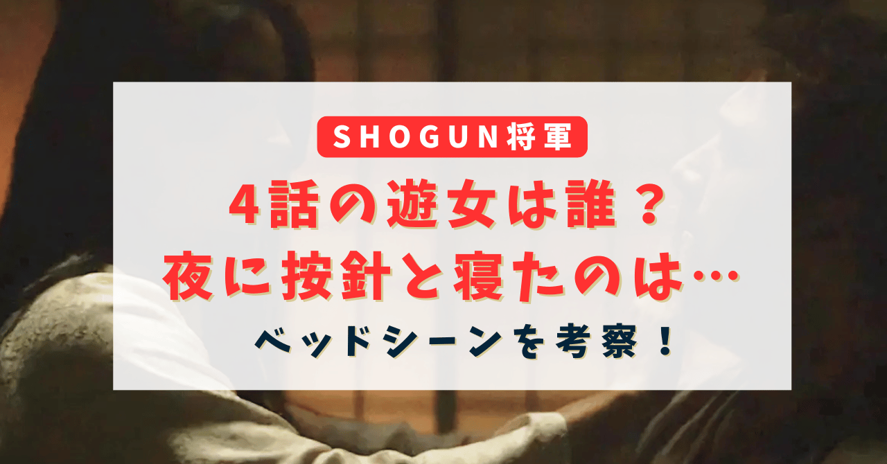 SHOGUN将軍の4話の遊女は誰？夜に按針と寝たのは・・・ベッドシーンを考察！